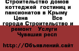 Строительство домов, коттеджей, гостиниц и пансионатов в Крыму › Цена ­ 35 000 - Все города Строительство и ремонт » Услуги   . Чувашия респ.